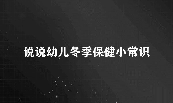 说说幼儿冬季保健小常识