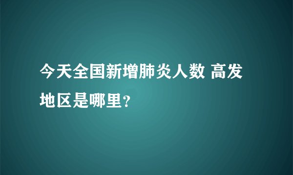 今天全国新增肺炎人数 高发地区是哪里?
