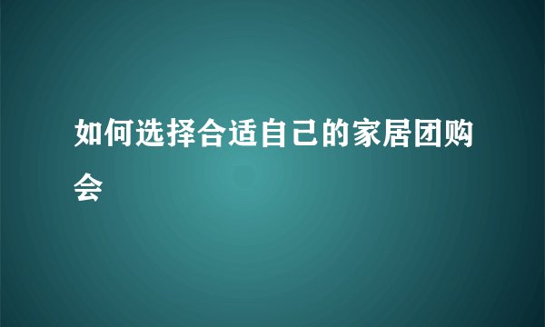 如何选择合适自己的家居团购会