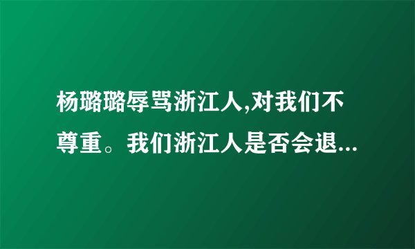 杨璐璐辱骂浙江人,对我们不尊重。我们浙江人是否会退出中国？