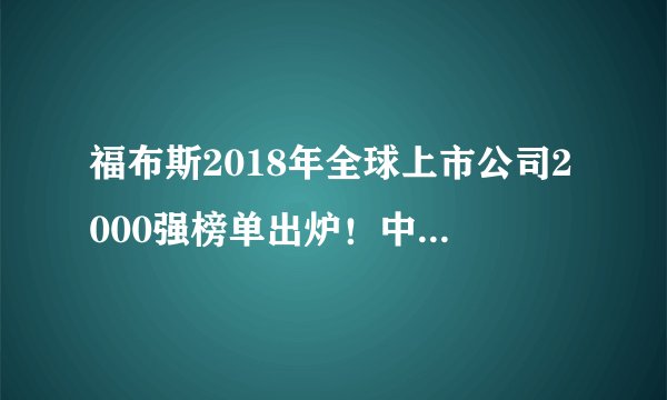福布斯2018年全球上市公司2000强榜单出炉！中国和美国平分前十名