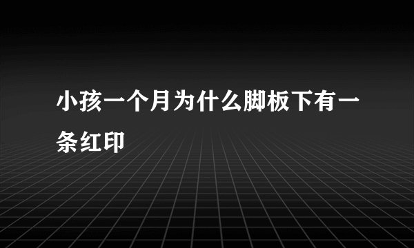 小孩一个月为什么脚板下有一条红印