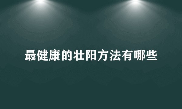 最健康的壮阳方法有哪些