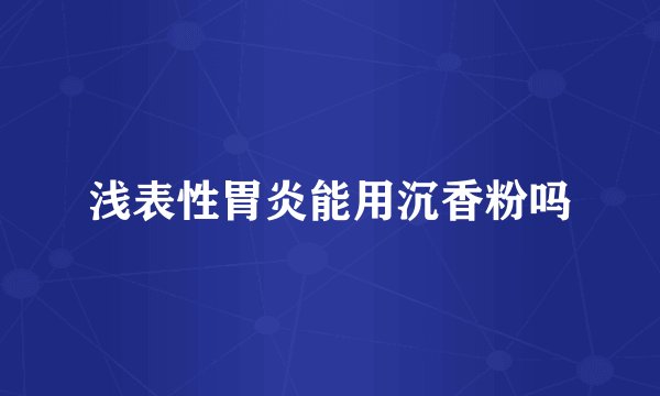 浅表性胃炎能用沉香粉吗