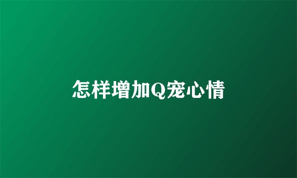 怎样增加Q宠心情