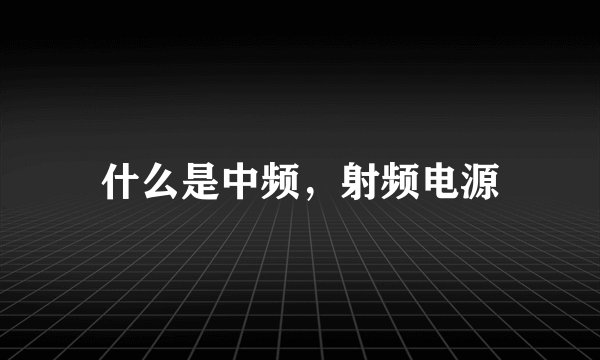 什么是中频，射频电源