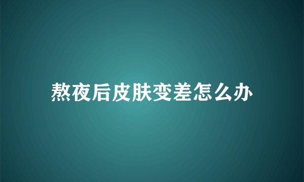熬夜后皮肤变差怎么办