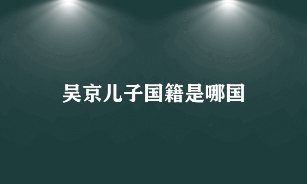 吴京儿子国籍是哪国