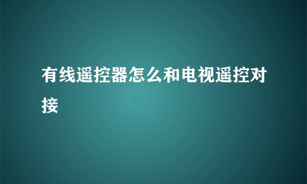 有线遥控器怎么和电视遥控对接
