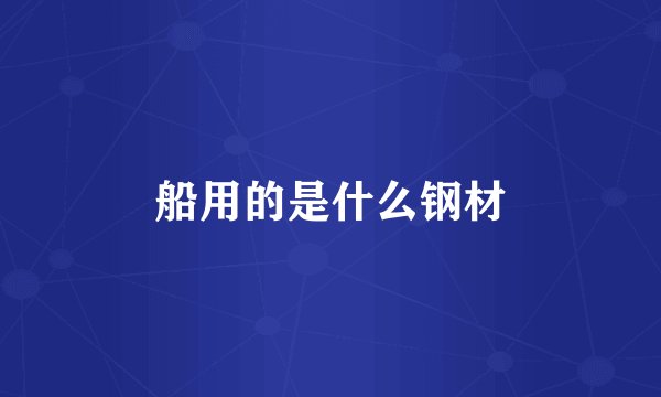 船用的是什么钢材