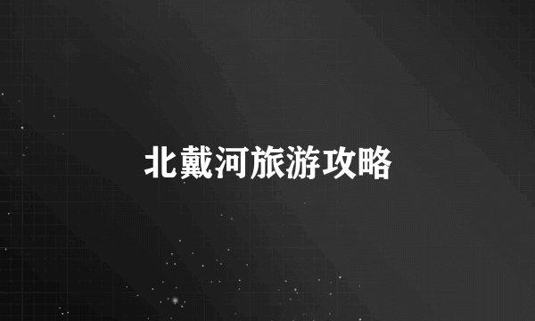 北戴河旅游攻略
