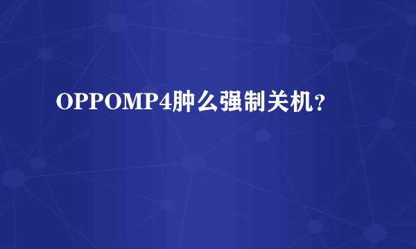 OPPOMP4肿么强制关机？