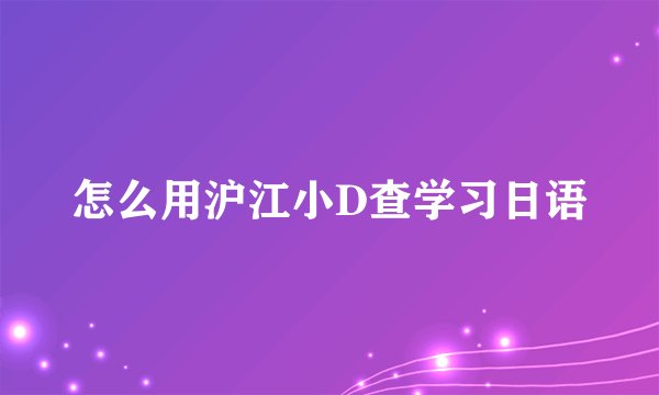 怎么用沪江小D查学习日语