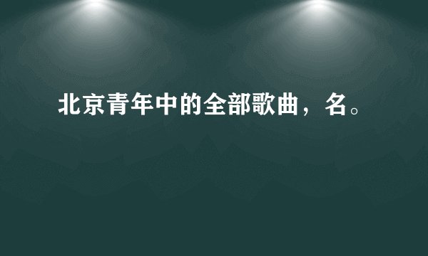 北京青年中的全部歌曲，名。
