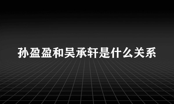 孙盈盈和吴承轩是什么关系