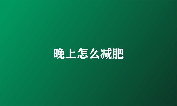 晚上怎么减肥