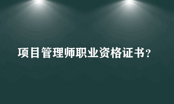 项目管理师职业资格证书？