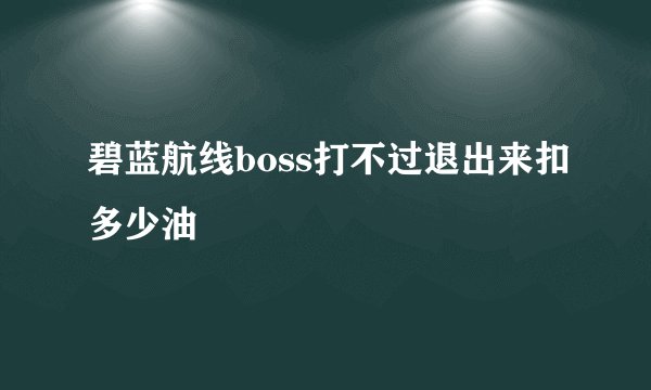 碧蓝航线boss打不过退出来扣多少油