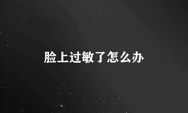 脸上过敏了怎么办