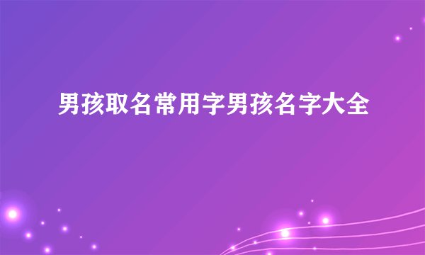男孩取名常用字男孩名字大全