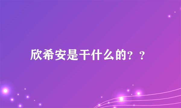 欣希安是干什么的？？