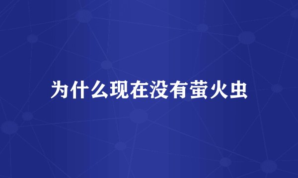 为什么现在没有萤火虫