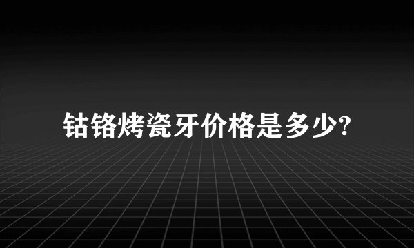 钴铬烤瓷牙价格是多少?