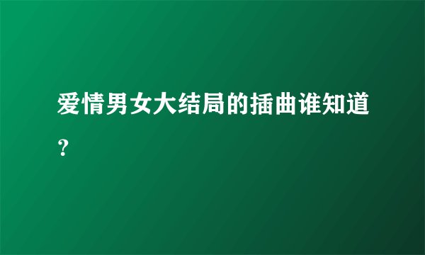 爱情男女大结局的插曲谁知道？