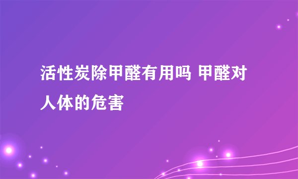 活性炭除甲醛有用吗 甲醛对人体的危害