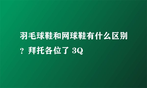 羽毛球鞋和网球鞋有什么区别?拜托各位了 3Q