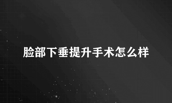 脸部下垂提升手术怎么样