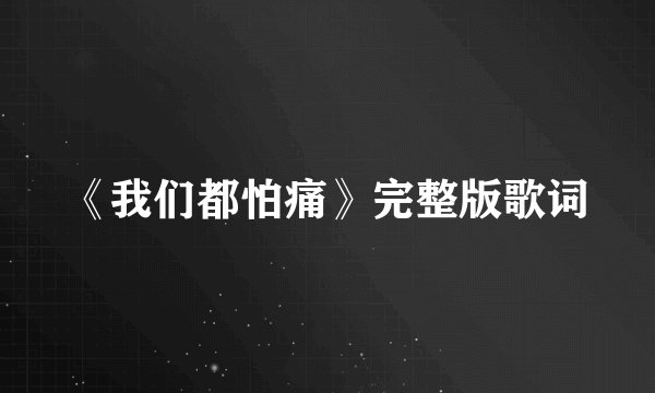《我们都怕痛》完整版歌词