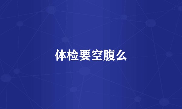 体检要空腹么