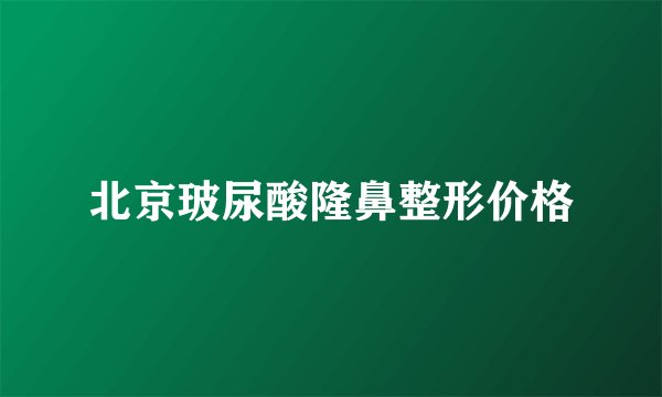 北京玻尿酸隆鼻整形价格