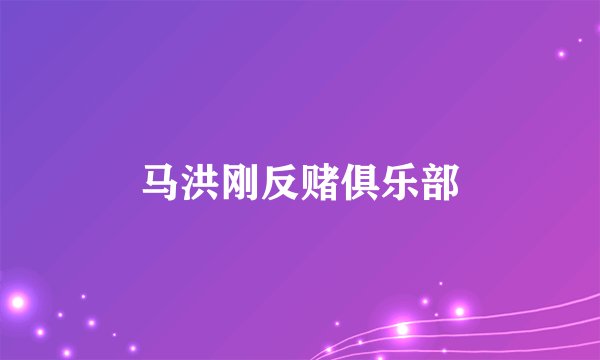马洪刚反赌俱乐部