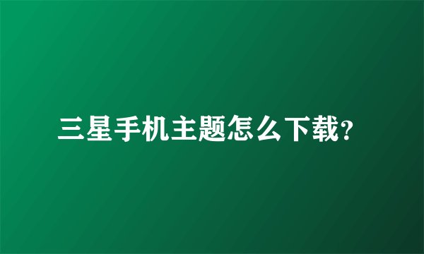 三星手机主题怎么下载？