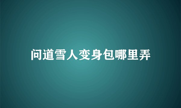 问道雪人变身包哪里弄