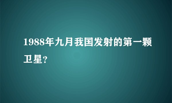 1988年九月我国发射的第一颗卫星？