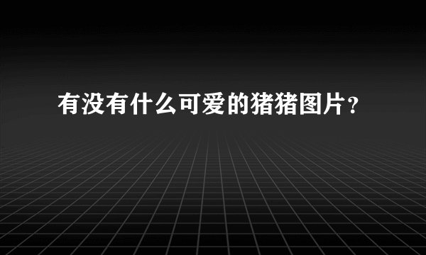 有没有什么可爱的猪猪图片?