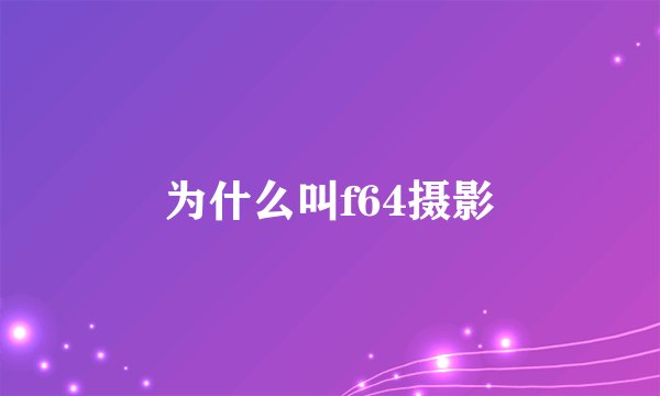 为什么叫f64摄影