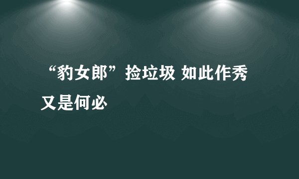 “豹女郎”捡垃圾 如此作秀又是何必