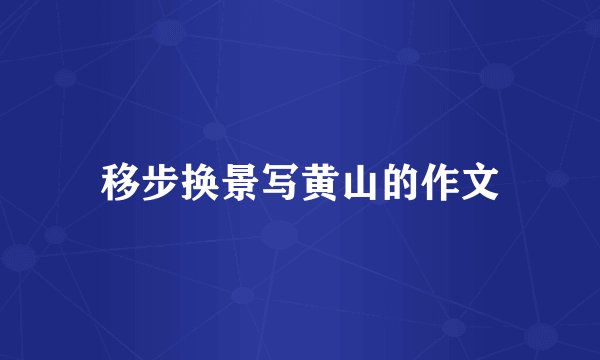 移步换景写黄山的作文