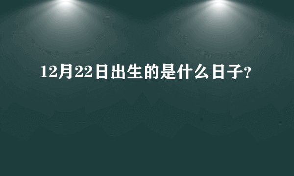 12月22日出生的是什么日子？