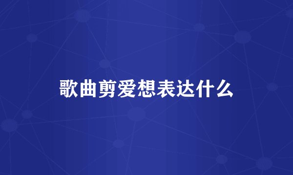 歌曲剪爱想表达什么