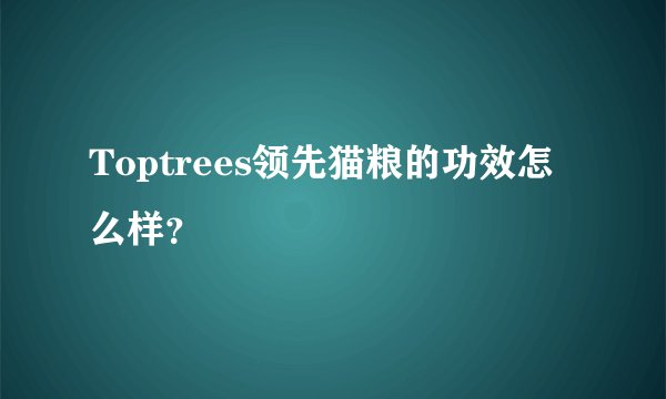 Toptrees领先猫粮的功效怎么样?