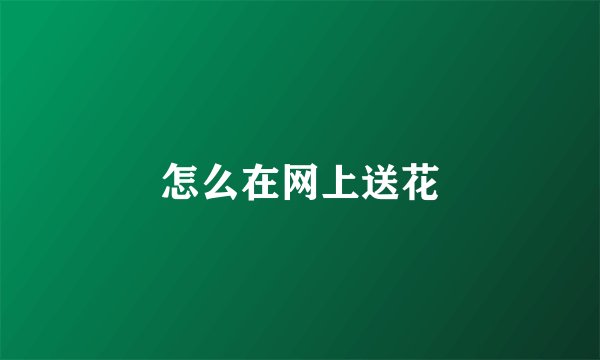 怎么在网上送花