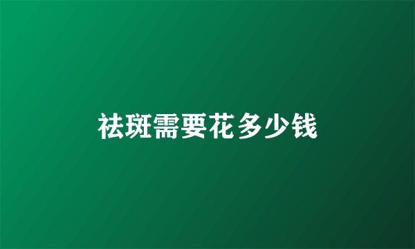 祛斑需要花多少钱