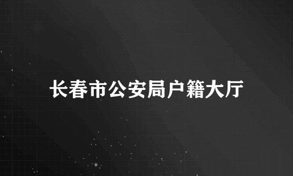 长春市公安局户籍大厅