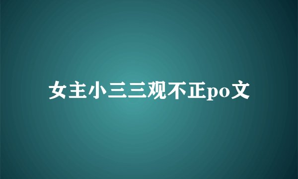 女主小三三观不正po文
