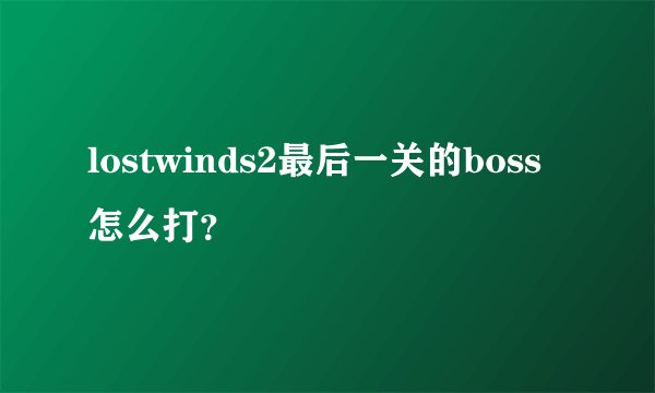 lostwinds2最后一关的boss怎么打？